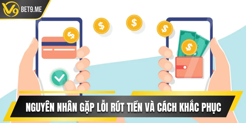 Nguyên nhân gặp lỗi rút tiền và cách khắc phục