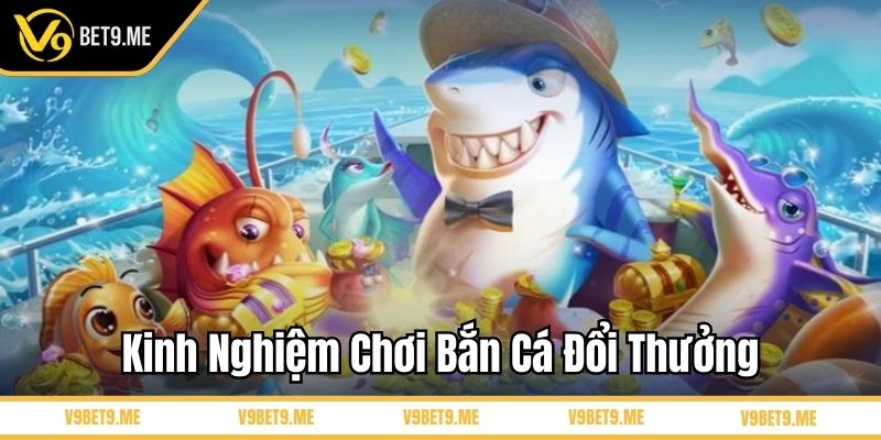 Kinh nghiệm chơi bắn cá đổi thưởng