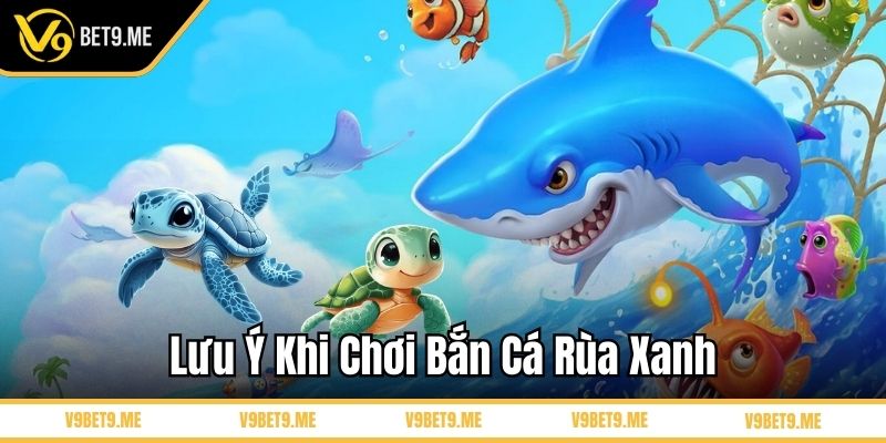 Lưu ý khi chơi bắn cá rùa xanh